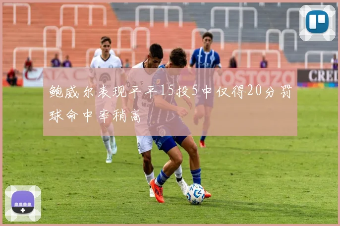 鲍威尔表现平平15投5中仅得20分罚球命中率稍高