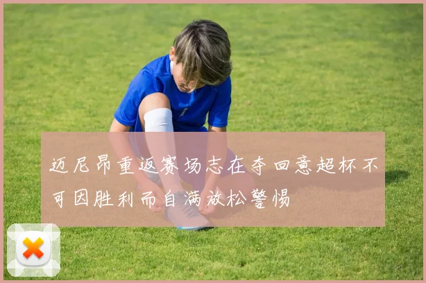迈尼昂重返赛场志在夺回意超杯不可因胜利而自满放松警惕