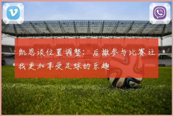 凯恩谈位置调整：后撤参与比赛让我更加享受足球的乐趣