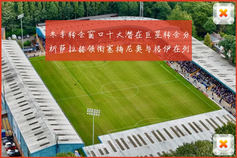 冬季转会窗口十大潜在巨星转会分析萨拉赫领衔塞梅尼奥与格伊在列
