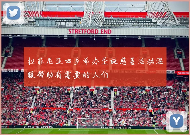 拉菲尼亚回乡举办圣诞慈善活动温暖帮助有需要的人们