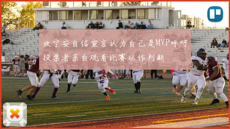 坎宁安自信宣言认为自己是MVP呼吁投票者亲自观看比赛以作判断