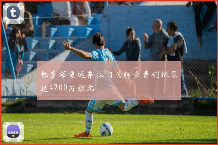 帕奎塔重返弗拉门戈转会费创纪录达4200万欧元