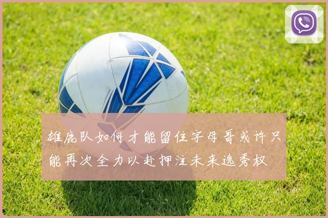 雄鹿队如何才能留住字母哥或许只能再次全力以赴押注未来选秀权