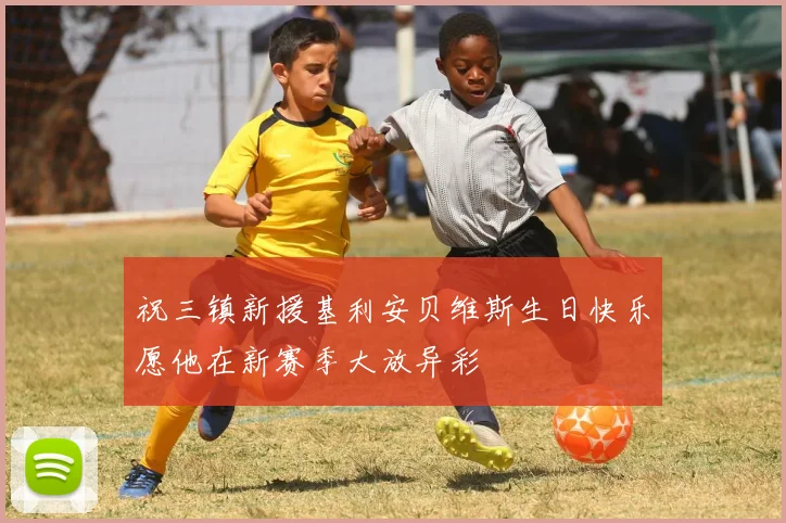 祝三镇新援基利安贝维斯生日快乐愿他在新赛季大放异彩