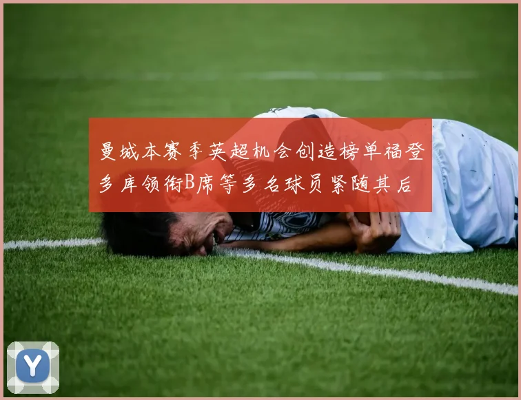 曼城本赛季英超机会创造榜单福登多库领衔B席等多名球员紧随其后