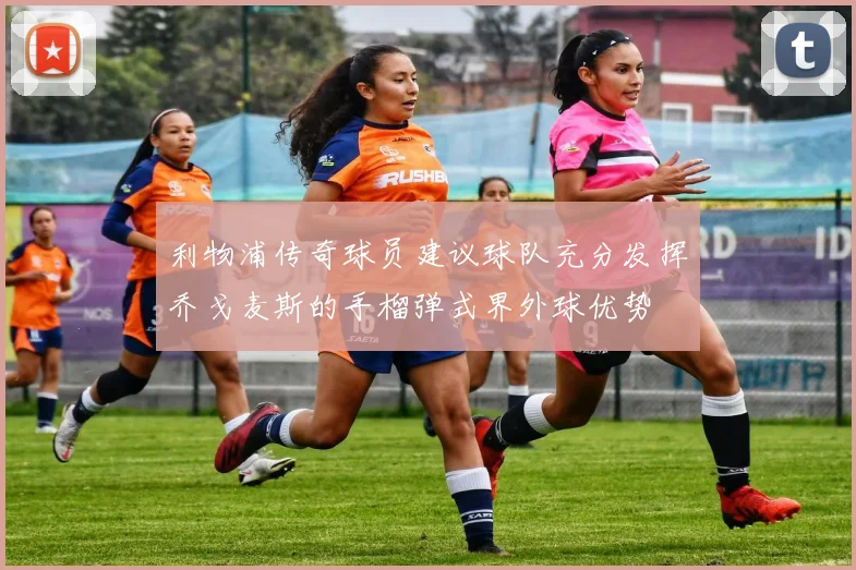 利物浦传奇球员建议球队充分发挥乔戈麦斯的手榴弹式界外球优势