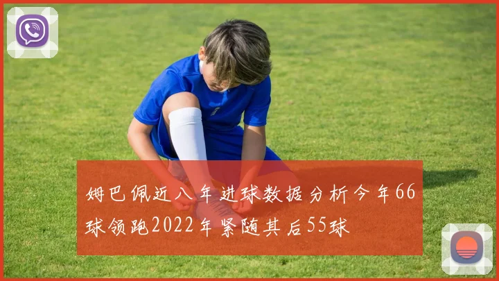 姆巴佩近八年进球数据分析今年66球领跑2022年紧随其后55球
