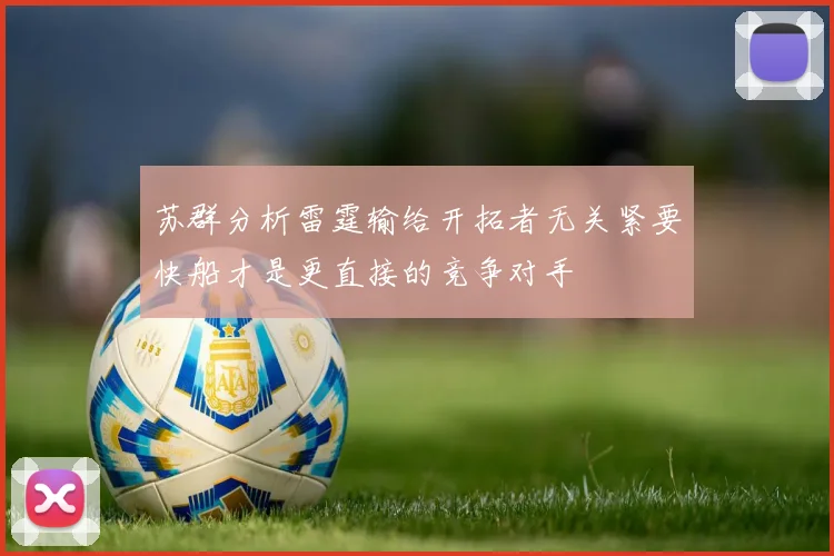 苏群分析雷霆输给开拓者无关紧要快船才是更直接的竞争对手